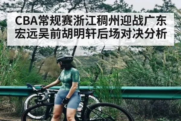 CBA常规赛浙江稠州迎战广东宏远吴前胡明轩后场对决分析